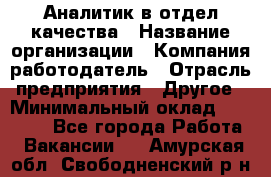 Аналитик в отдел качества › Название организации ­ Компания-работодатель › Отрасль предприятия ­ Другое › Минимальный оклад ­ 32 000 - Все города Работа » Вакансии   . Амурская обл.,Свободненский р-н